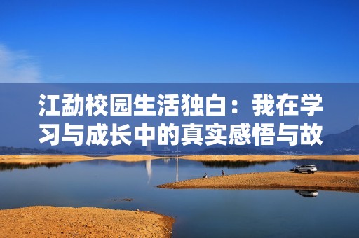 江勐校园生活独白：我在学习与成长中的真实感悟与故事