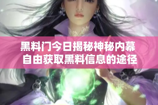 黑料门今日揭秘神秘内幕 自由获取黑料信息的途径