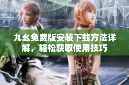 九幺免费版安装下载方法详解，轻松获取使用技巧