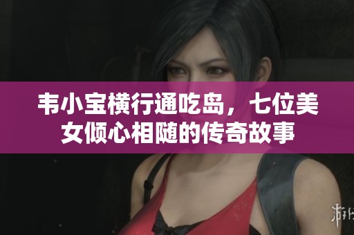 韦小宝横行通吃岛，七位美女倾心相随的传奇故事