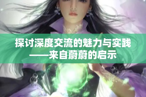 探讨深度交流的魅力与实践——来自蔚蔚的启示