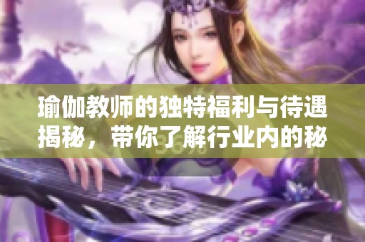 瑜伽教师的独特福利与待遇揭秘，带你了解行业内的秘密玄机