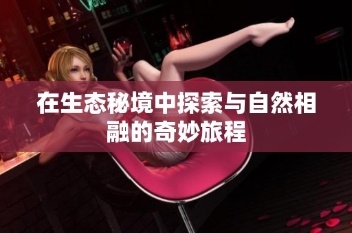 在生态秘境中探索与自然相融的奇妙旅程