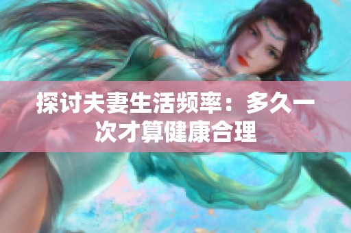 探讨夫妻生活频率：多久一次才算健康合理