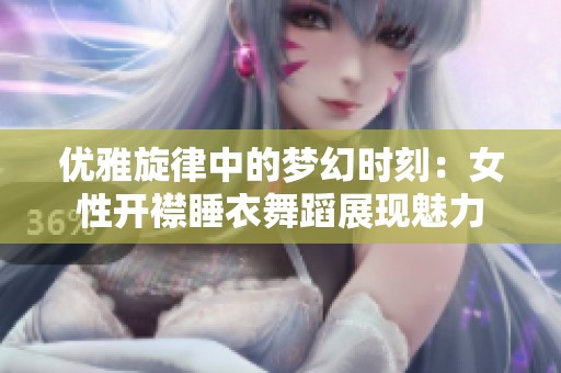 优雅旋律中的梦幻时刻：女性开襟睡衣舞蹈展现魅力