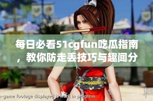 每日必看51cgfun吃瓜指南，教你防走丢技巧与趣闻分享