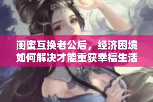 闺蜜互换老公后，经济困境如何解决才能重获幸福生活