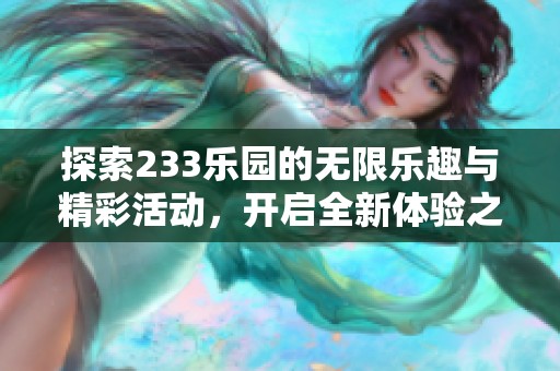 探索233乐园的无限乐趣与精彩活动，开启全新体验之旅
