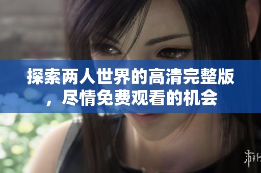 探索两人世界的高清完整版，尽情免费观看的机会