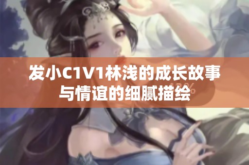 发小C1V1林浅的成长故事与情谊的细腻描绘