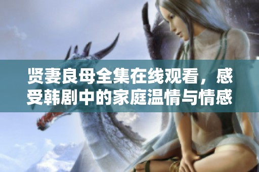 贤妻良母全集在线观看，感受韩剧中的家庭温情与情感纠葛
