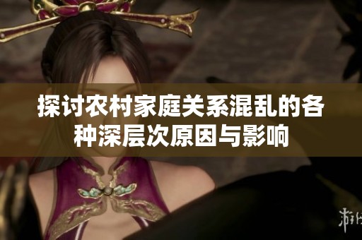 探讨农村家庭关系混乱的各种深层次原因与影响