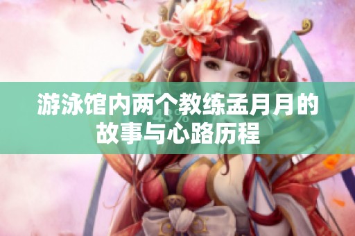 游泳馆内两个教练孟月月的故事与心路历程