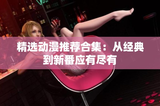 精选动漫推荐合集：从经典到新番应有尽有