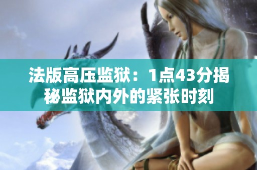 法版高压监狱：1点43分揭秘监狱内外的紧张时刻