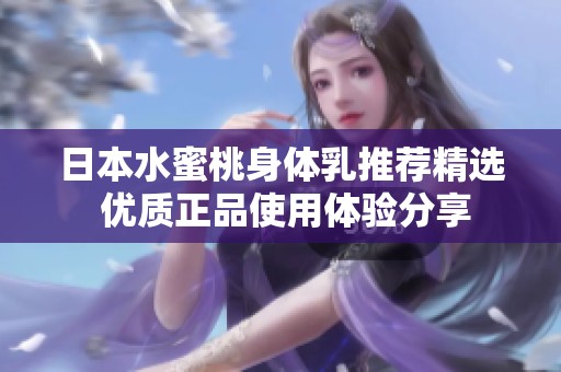 日本水蜜桃身体乳推荐精选 优质正品使用体验分享