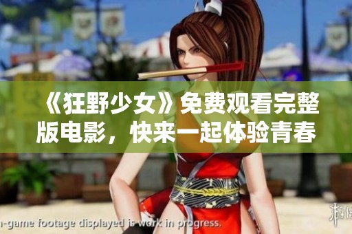 《狂野少女》免费观看完整版电影，快来一起体验青春的激情与冒险吧！