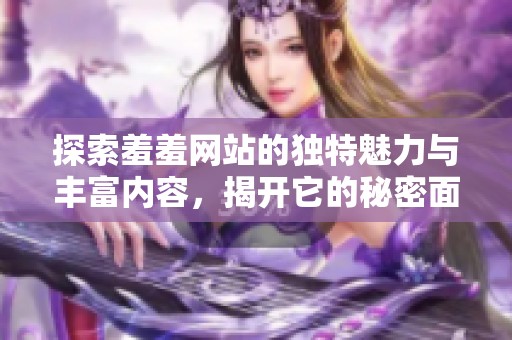 探索羞羞网站的独特魅力与丰富内容，揭开它的秘密面纱