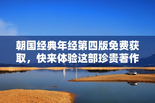 朝国经典年经第四版免费获取，快来体验这部珍贵著作！