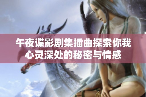 午夜谍影剧集插曲探索你我心灵深处的秘密与情感
