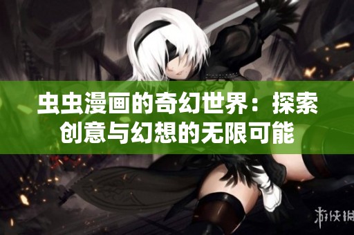 虫虫漫画的奇幻世界：探索创意与幻想的无限可能