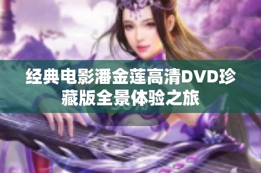经典电影潘金莲高清DVD珍藏版全景体验之旅