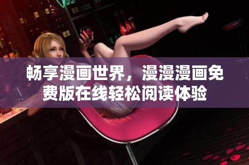 畅享漫画世界，漫漫漫画免费版在线轻松阅读体验