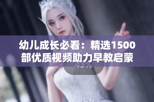 幼儿成长必看：精选1500部优质视频助力早教启蒙
