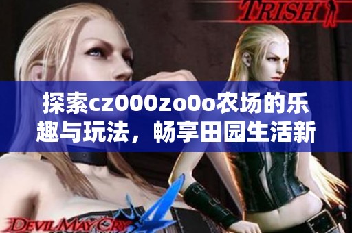 探索cz000zo0o农场的乐趣与玩法，畅享田园生活新体验