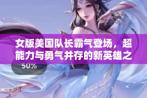 女版美国队长霸气登场，超能力与勇气并存的新英雄之路