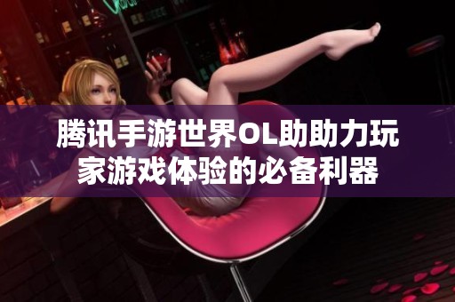 腾讯手游世界OL助助力玩家游戏体验的必备利器