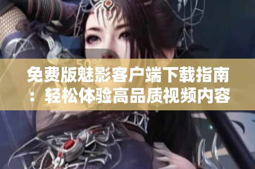 免费版魅影客户端下载指南：轻松体验高品质视频内容