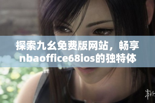 探索九幺免费版网站，畅享nbaoffice68ios的独特体验