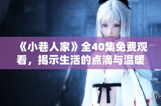 《小巷人家》全40集免费观看，揭示生活的点滴与温暖故事