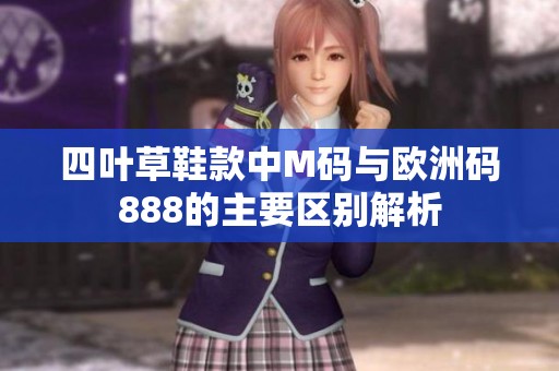 四叶草鞋款中M码与欧洲码888的主要区别解析