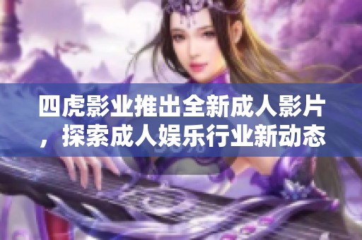 四虎影业推出全新成人影片，探索成人娱乐行业新动态