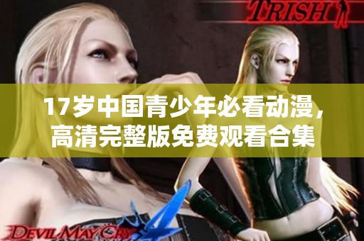 17岁中国青少年必看动漫，高清完整版免费观看合集