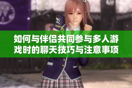 如何与伴侣共同参与多人游戏时的聊天技巧与注意事项