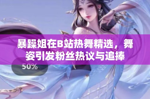 暴躁姐在B站热舞精选，舞姿引发粉丝热议与追捧