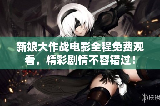 新娘大作战电影全程免费观看，精彩剧情不容错过！