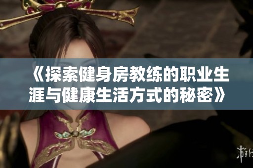 《探索健身房教练的职业生涯与健康生活方式的秘密》