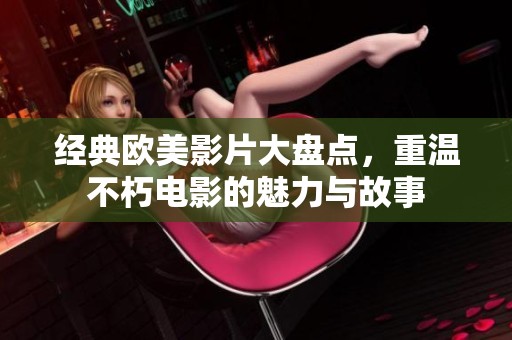 经典欧美影片大盘点，重温不朽电影的魅力与故事