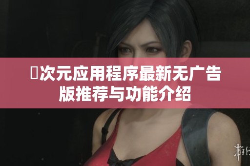 囧次元应用程序最新无广告版推荐与功能介绍