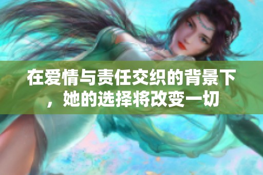 在爱情与责任交织的背景下，她的选择将改变一切