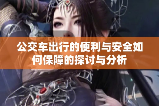 公交车出行的便利与安全如何保障的探讨与分析