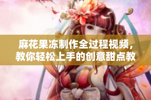 麻花果冻制作全过程视频，教你轻松上手的创意甜点教程