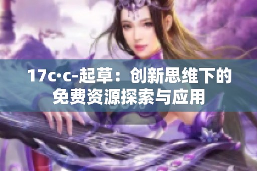 17c·c-起草：创新思维下的免费资源探索与应用