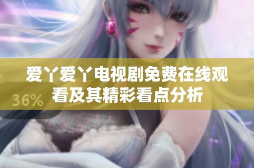 爱丫爱丫电视剧免费在线观看及其精彩看点分析