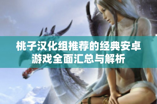 桃子汉化组推荐的经典安卓游戏全面汇总与解析