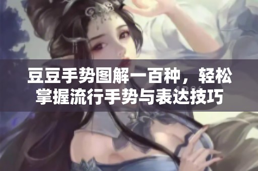 豆豆手势图解一百种，轻松掌握流行手势与表达技巧